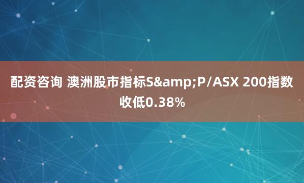 配資咨詢 澳洲股市指標S&P/ASX 200指數(shù)收低0.38%