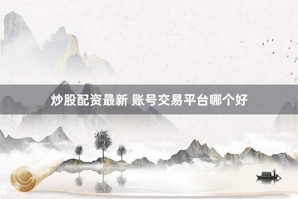炒股配資最新 賬號(hào)交易平臺(tái)哪個(gè)好