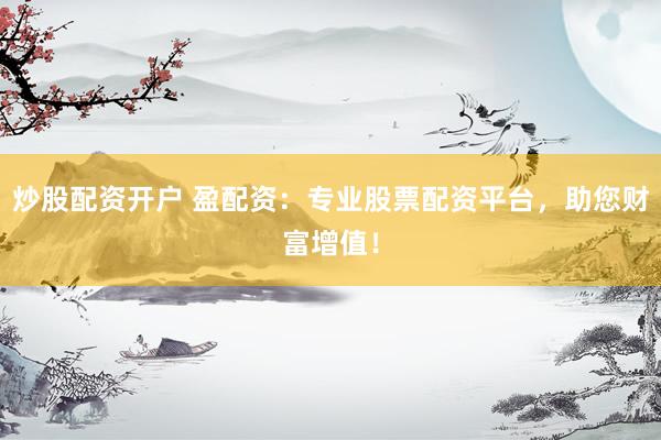 炒股配資開戶 盈配資：專業(yè)股票配資平臺，助您財(cái)富增值！