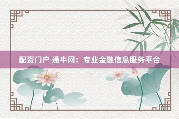 配資門戶 通牛網(wǎng)：專業(yè)金融信息服務(wù)平臺(tái)