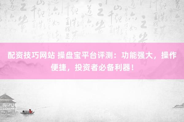 配資技巧網(wǎng)站 操盤寶平臺(tái)評(píng)測(cè)：功能強(qiáng)大，操作便捷，投資者必備利器！