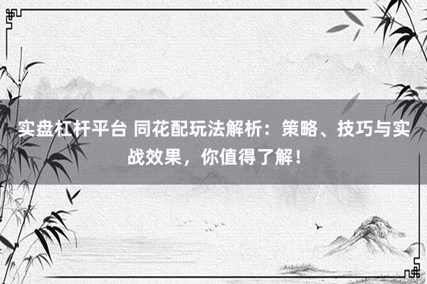 實(shí)盤杠桿平臺(tái) 同花配玩法解析：策略、技巧與實(shí)戰(zhàn)效果，你值得了解！