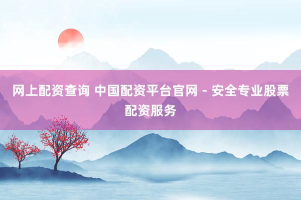 網(wǎng)上配資查詢 中國配資平臺官網(wǎng) - 安全專業(yè)股票配資服務(wù)
