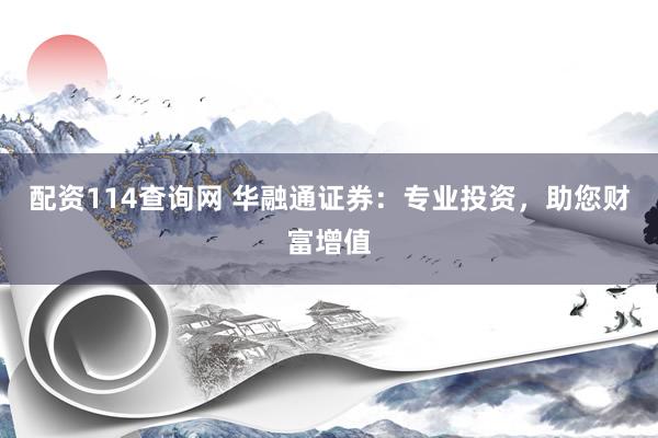 配資114查詢網 華融通證券：專業(yè)投資，助您財富增值