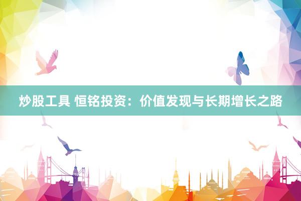 炒股工具 恒銘投資：價值發(fā)現(xiàn)與長期增長之路