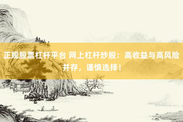 正規(guī)股票杠桿平臺(tái) 網(wǎng)上杠桿炒股：高收益與高風(fēng)險(xiǎn)并存，謹(jǐn)慎選擇！