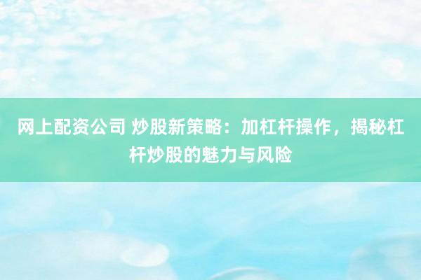 網(wǎng)上配資公司 炒股新策略：加杠桿操作，揭秘杠桿炒股的魅力與風(fēng)險