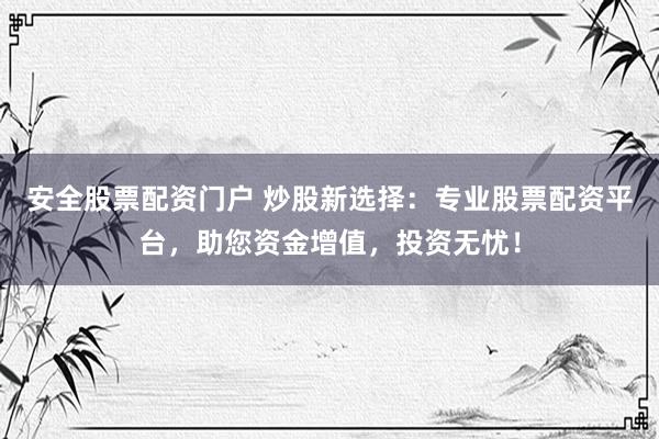 安全股票配資門戶 炒股新選擇：專業(yè)股票配資平臺(tái)，助您資金增值，投資無(wú)憂！