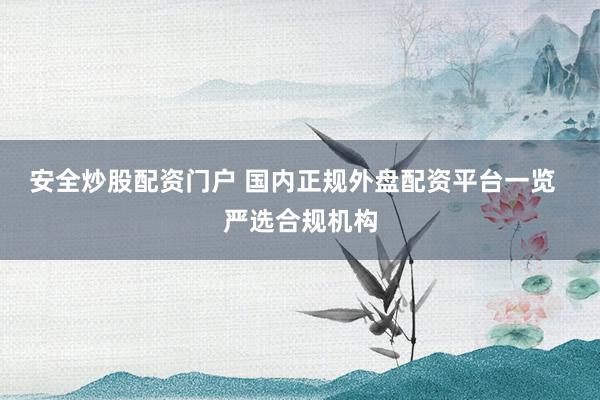 安全炒股配資門戶 國內(nèi)正規(guī)外盤配資平臺一覽  嚴(yán)選合規(guī)機(jī)構(gòu)