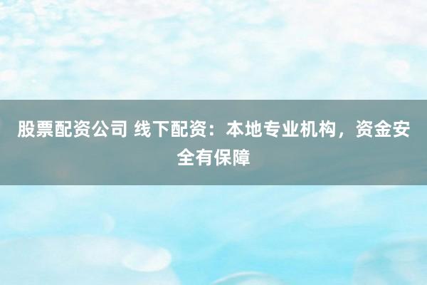 股票配資公司 線下配資：本地專業(yè)機(jī)構(gòu)，資金安全有保障