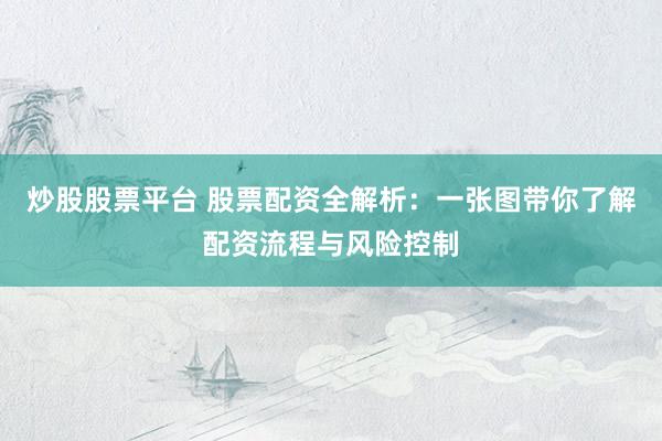 炒股股票平臺(tái) 股票配資全解析：一張圖帶你了解配資流程與風(fēng)險(xiǎn)控制
