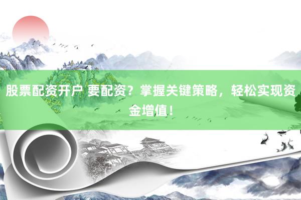 股票配資開戶 要配資？掌握關(guān)鍵策略，輕松實(shí)現(xiàn)資金增值！