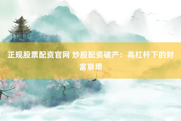 正規(guī)股票配資官網(wǎng) 炒股配資破產：高杠桿下的財富崩塌