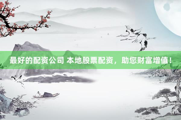 最好的配資公司 本地股票配資，助您財富增值！