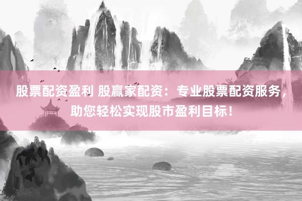 股票配資盈利 股贏家配資：專業(yè)股票配資服務(wù)，助您輕松實(shí)現(xiàn)股市盈利目標(biāo)！