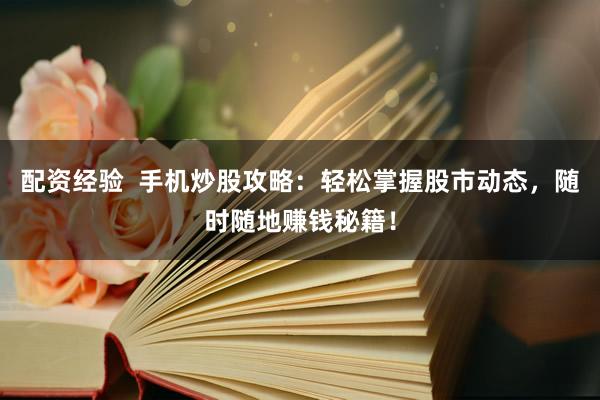 配資經(jīng)驗  手機(jī)炒股攻略：輕松掌握股市動態(tài)，隨時隨地賺錢秘籍！