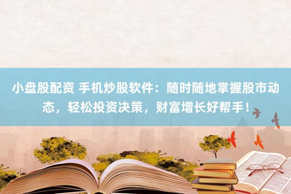 小盤股配資 手機炒股軟件：隨時隨地掌握股市動態(tài)，輕松投資決策，財富增長好幫手！