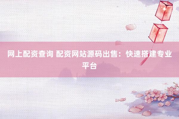 網(wǎng)上配資查詢 配資網(wǎng)站源碼出售：快速搭建專業(yè)平臺