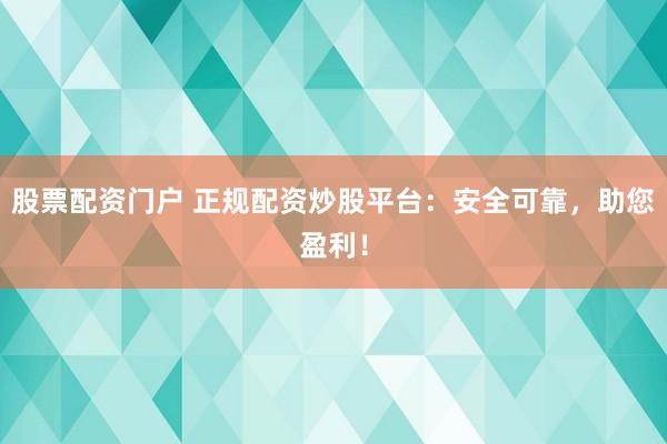 股票配資門戶 正規(guī)配資炒股平臺：安全可靠，助您盈利！