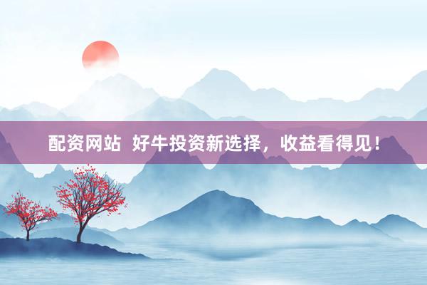 配資網(wǎng)站  好牛投資新選擇，收益看得見(jiàn)！