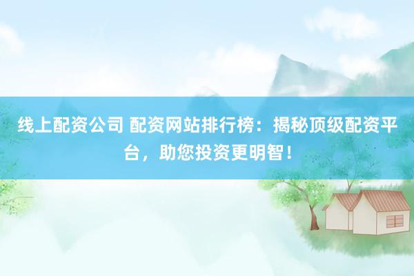 線上配資公司 配資網站排行榜：揭秘頂級配資平臺，助您投資更明智！
