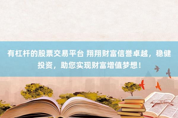 有杠桿的股票交易平臺 翔翔財富信譽卓越，穩(wěn)健投資，助您實現財富增值夢想！