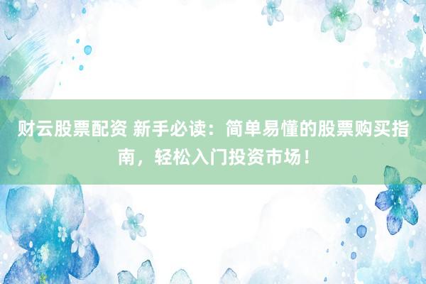 財(cái)云股票配資 新手必讀：簡(jiǎn)單易懂的股票購(gòu)買(mǎi)指南，輕松入門(mén)投資市場(chǎng)！