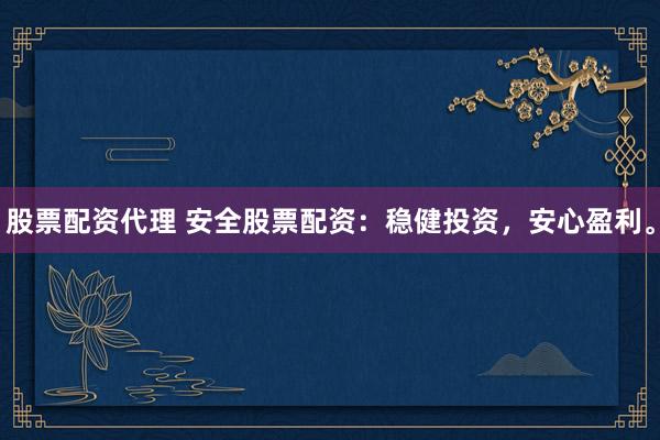 股票配資代理 安全股票配資：穩(wěn)健投資，安心盈利。