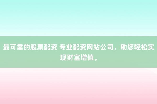 最可靠的股票配資 專業(yè)配資網(wǎng)站公司，助您輕松實現(xiàn)財富增值。
