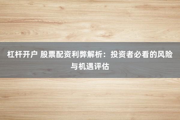 杠桿開戶 股票配資利弊解析：投資者必看的風(fēng)險(xiǎn)與機(jī)遇評估