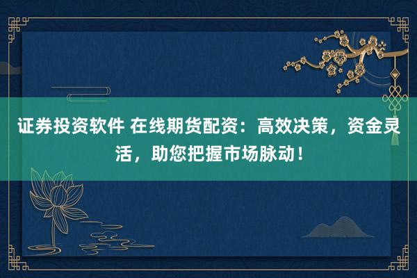 證券投資軟件 在線期貨配資：高效決策，資金靈活，助您把握市場脈動！
