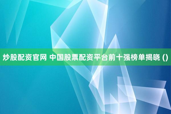 炒股配資官網(wǎng) 中國(guó)股票配資平臺(tái)前十強(qiáng)榜單揭曉 ()