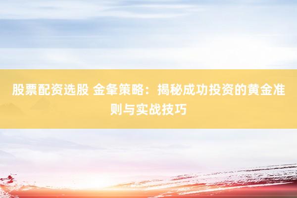 股票配資選股 金夆策略：揭秘成功投資的黃金準(zhǔn)則與實(shí)戰(zhàn)技巧