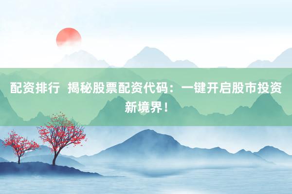 配資排行  揭秘股票配資代碼：一鍵開(kāi)啟股市投資新境界！