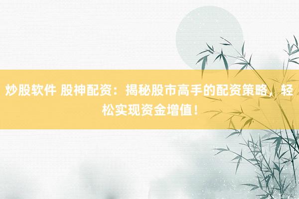 炒股軟件 股神配資：揭秘股市高手的配資策略，輕松實(shí)現(xiàn)資金增值！