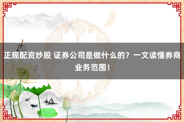 正規(guī)配資炒股 證券公司是做什么的？一文讀懂券商業(yè)務(wù)范圍！