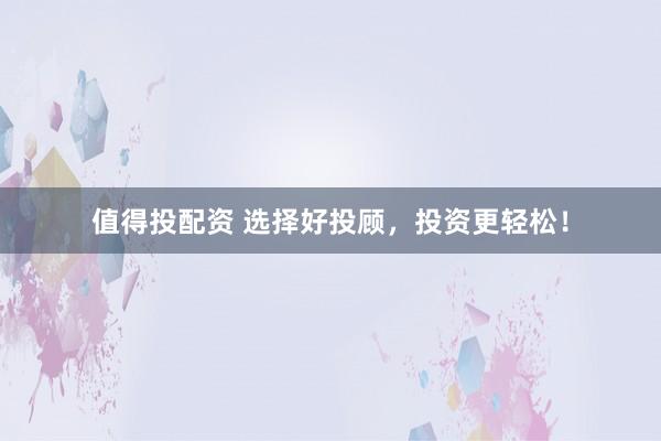值得投配資 選擇好投顧，投資更輕松！