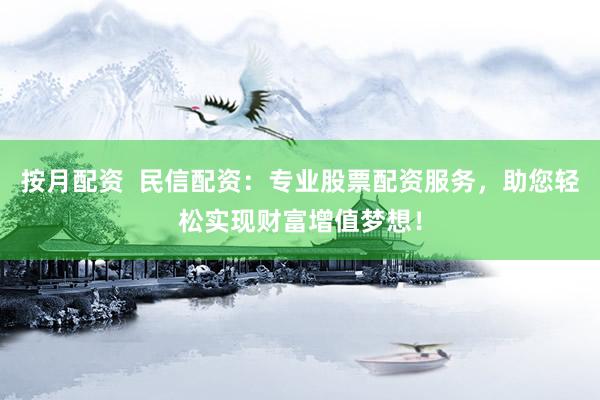 按月配資  民信配資：專業(yè)股票配資服務(wù)，助您輕松實(shí)現(xiàn)財(cái)富增值夢(mèng)想！