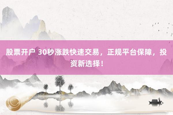 股票開戶 30秒漲跌快速交易，正規(guī)平臺保障，投資新選擇！