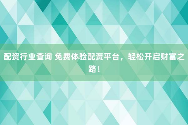 配資行業(yè)查詢 免費(fèi)體驗(yàn)配資平臺(tái)，輕松開啟財(cái)富之路！