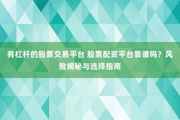 有杠桿的股票交易平臺(tái) 股票配資平臺(tái)靠譜嗎？風(fēng)險(xiǎn)揭秘與選擇指南
