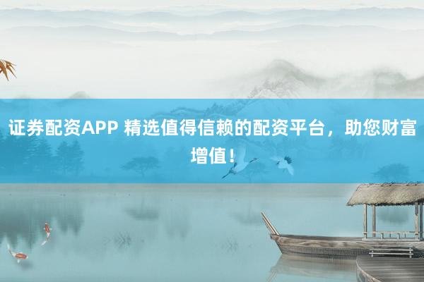 證券配資APP 精選值得信賴的配資平臺，助您財富增值！