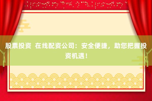 股票投資  在線配資公司：安全便捷，助您把握投資機(jī)遇！