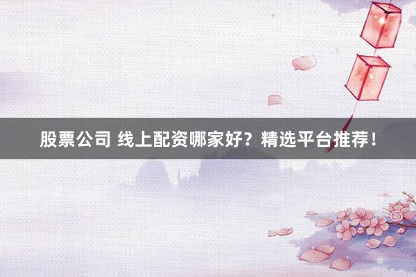 股票公司 線上配資哪家好？精選平臺推薦！