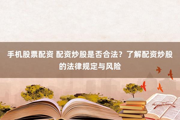 手機(jī)股票配資 配資炒股是否合法？了解配資炒股的法律規(guī)定與風(fēng)險(xiǎn)