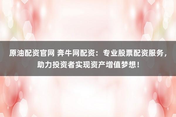 原油配資官網(wǎng) 奔牛網(wǎng)配資：專業(yè)股票配資服務(wù)，助力投資者實(shí)現(xiàn)資產(chǎn)增值夢(mèng)想！