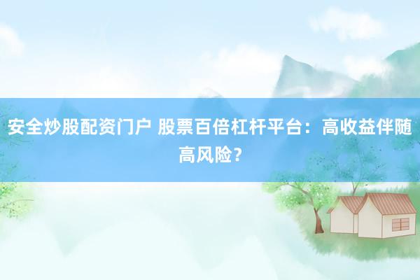 安全炒股配資門戶 股票百倍杠桿平臺：高收益伴隨高風(fēng)險？