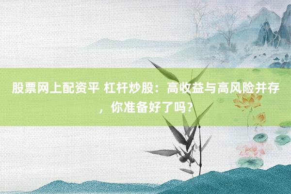 股票網(wǎng)上配資平 杠桿炒股：高收益與高風(fēng)險(xiǎn)并存，你準(zhǔn)備好了嗎？