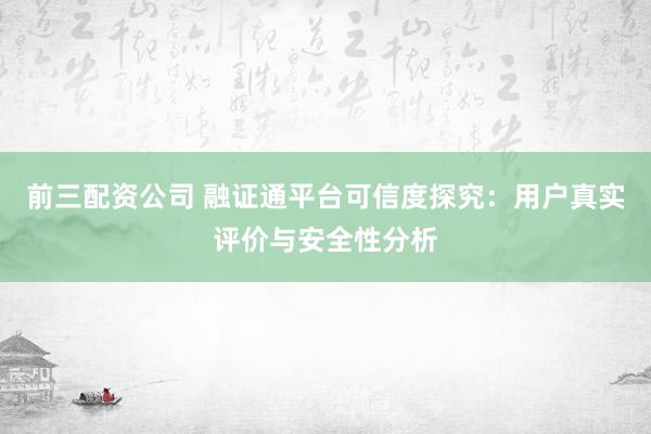 前三配資公司 融證通平臺可信度探究：用戶真實(shí)評價(jià)與安全性分析