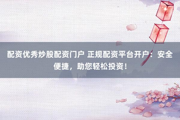 配資優(yōu)秀炒股配資門戶 正規(guī)配資平臺開戶：安全便捷，助您輕松投資！
